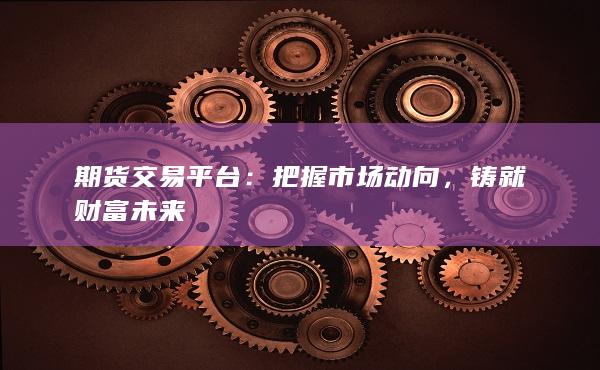 期货交易平台(期货交易平台怎么加量化交易) 期货交易平台(期货交易平台怎么加量化交易)