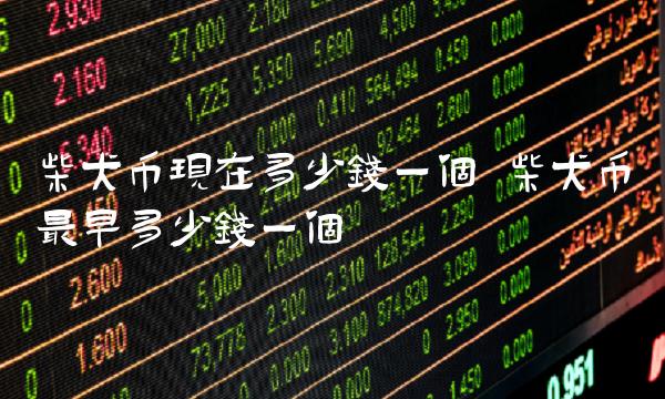 柴犬币最新价格(柴犬币今天最新价格) 柴犬币最新价格(柴犬币今天最新价格)