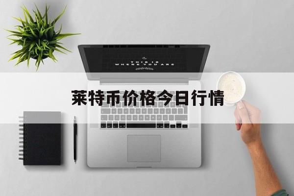 莱特币价格今日行情(莱特币价格今日行情多少钱一枚)