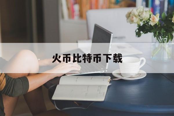 火币比特币下载(火币比特币中国交易平台官网下载)
