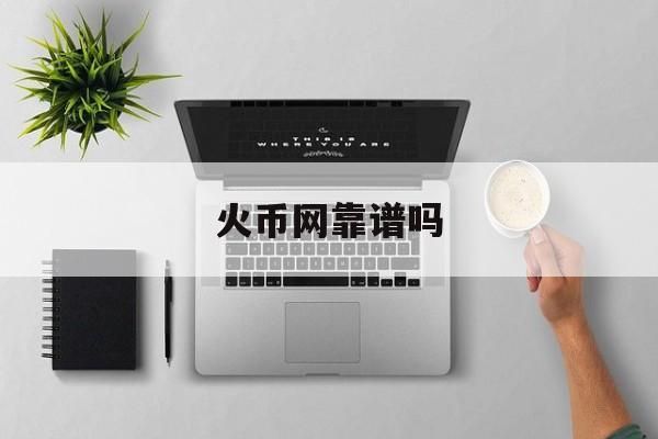 包含火币网靠谱吗的词条