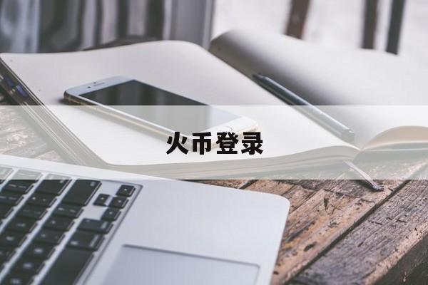 火币登录的简单介绍 火币登录的简单介绍